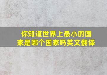 你知道世界上最小的国家是哪个国家吗英文翻译