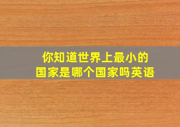 你知道世界上最小的国家是哪个国家吗英语