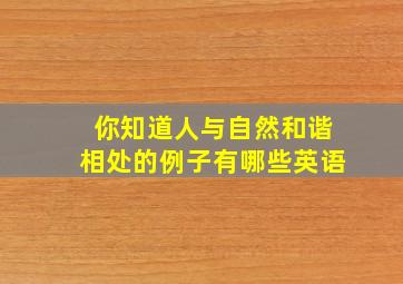 你知道人与自然和谐相处的例子有哪些英语