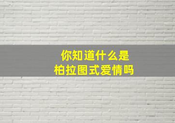 你知道什么是柏拉图式爱情吗