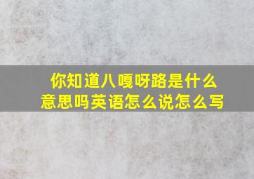 你知道八嘎呀路是什么意思吗英语怎么说怎么写