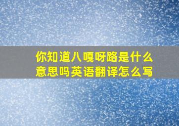 你知道八嘎呀路是什么意思吗英语翻译怎么写