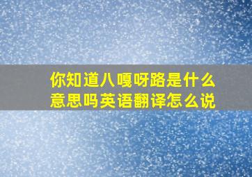 你知道八嘎呀路是什么意思吗英语翻译怎么说