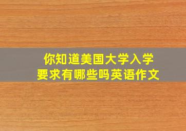 你知道美国大学入学要求有哪些吗英语作文