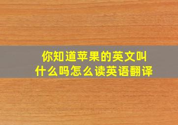 你知道苹果的英文叫什么吗怎么读英语翻译