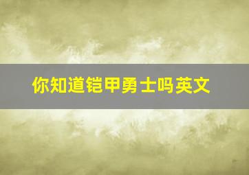 你知道铠甲勇士吗英文