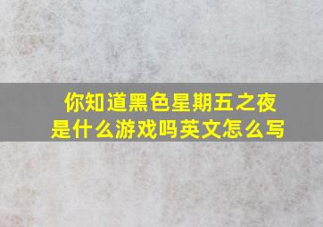 你知道黑色星期五之夜是什么游戏吗英文怎么写