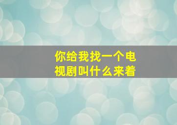 你给我找一个电视剧叫什么来着