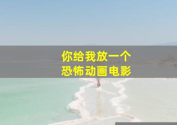 你给我放一个恐怖动画电影