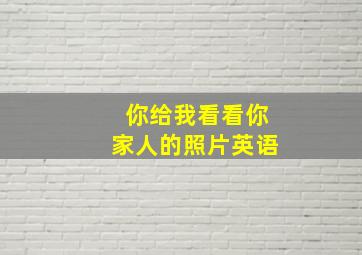 你给我看看你家人的照片英语