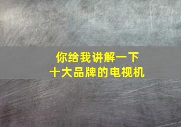 你给我讲解一下十大品牌的电视机