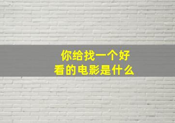 你给找一个好看的电影是什么