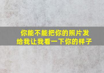 你能不能把你的照片发给我让我看一下你的样子