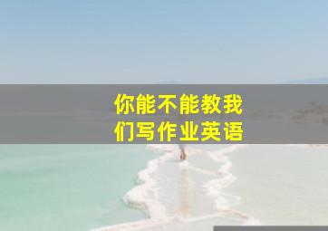 你能不能教我们写作业英语