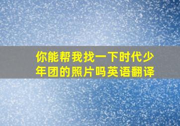 你能帮我找一下时代少年团的照片吗英语翻译