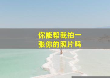 你能帮我拍一张你的照片吗