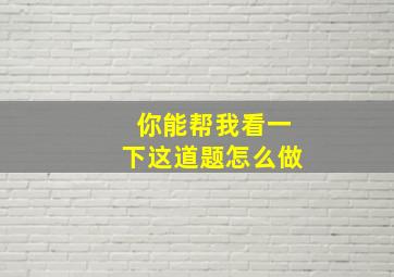 你能帮我看一下这道题怎么做