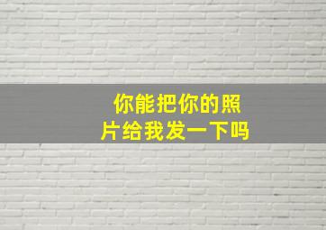 你能把你的照片给我发一下吗