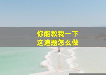 你能教我一下这道题怎么做