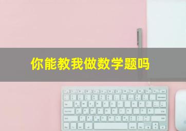 你能教我做数学题吗