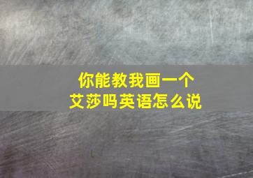 你能教我画一个艾莎吗英语怎么说