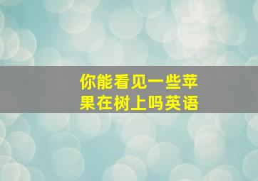 你能看见一些苹果在树上吗英语