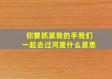 你要抓紧我的手我们一起去过河是什么意思