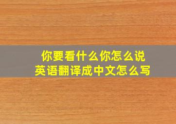 你要看什么你怎么说英语翻译成中文怎么写