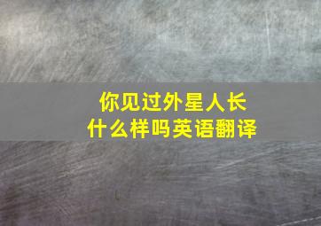 你见过外星人长什么样吗英语翻译