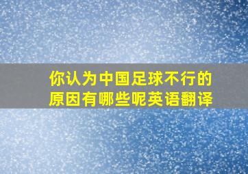 你认为中国足球不行的原因有哪些呢英语翻译