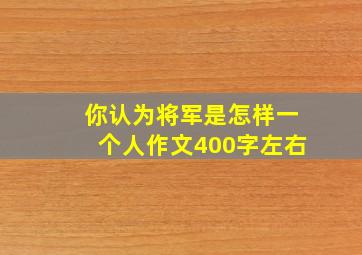 你认为将军是怎样一个人作文400字左右