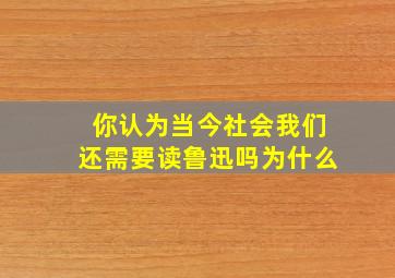 你认为当今社会我们还需要读鲁迅吗为什么