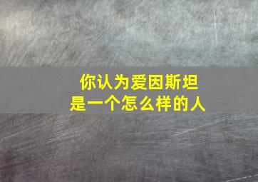 你认为爱因斯坦是一个怎么样的人