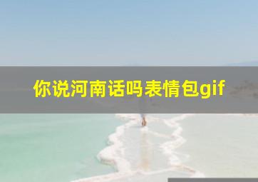 你说河南话吗表情包gif