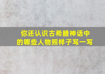 你还认识古希腊神话中的哪些人物照样子写一写