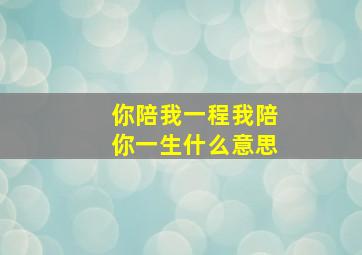 你陪我一程我陪你一生什么意思