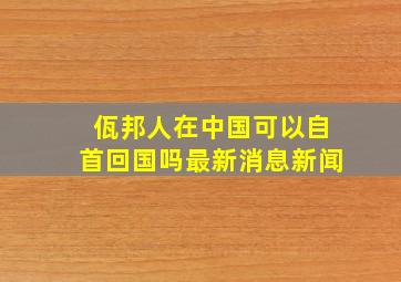 佤邦人在中国可以自首回国吗最新消息新闻