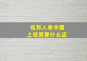 佤邦人来中国上班需要什么证