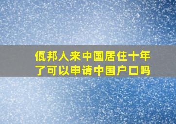 佤邦人来中国居住十年了可以申请中国户口吗