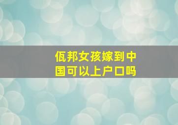 佤邦女孩嫁到中国可以上户口吗