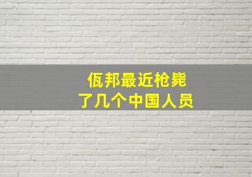 佤邦最近枪毙了几个中国人员