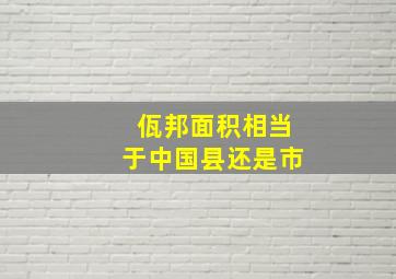 佤邦面积相当于中国县还是市