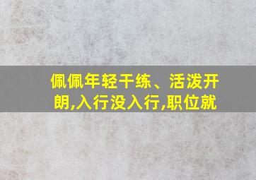 佩佩年轻干练、活泼开朗,入行没入行,职位就