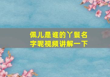 佩儿是谁的丫鬟名字呢视频讲解一下