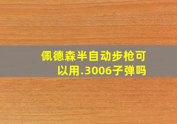 佩德森半自动步枪可以用.3006子弹吗