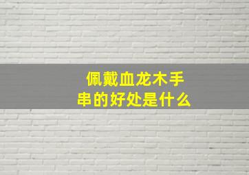 佩戴血龙木手串的好处是什么