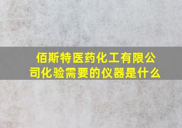 佰斯特医药化工有限公司化验需要的仪器是什么