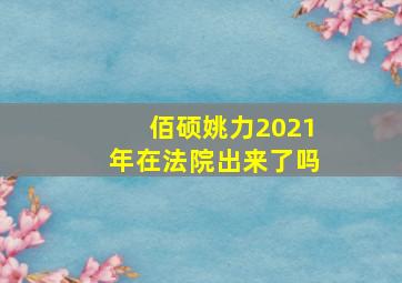 佰硕姚力2021年在法院出来了吗