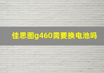 佳思图g460需要换电池吗