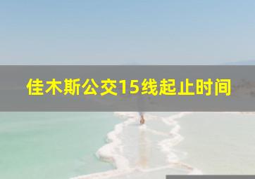 佳木斯公交15线起止时间